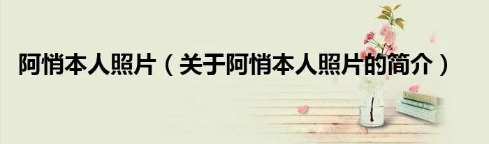 阿悄本人照片（关于阿悄本人照片的简介）