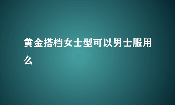 黄金搭档女士型可以男士服用么