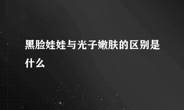 黑脸娃娃与光子嫩肤的区别是什么