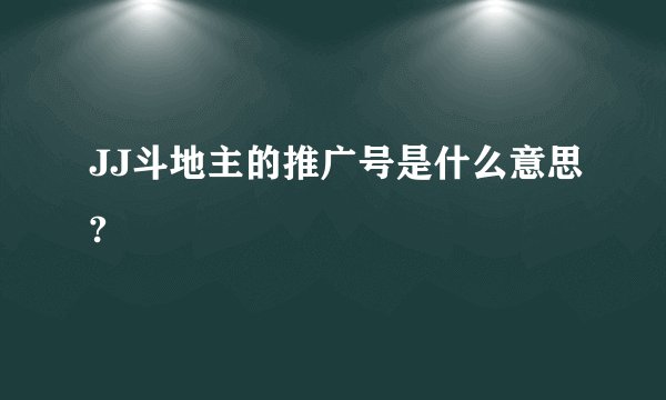 JJ斗地主的推广号是什么意思?