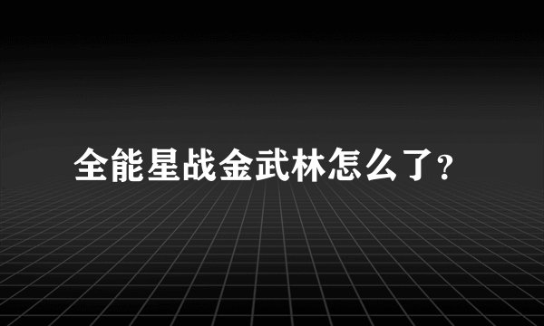 全能星战金武林怎么了？