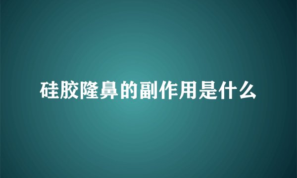 硅胶隆鼻的副作用是什么