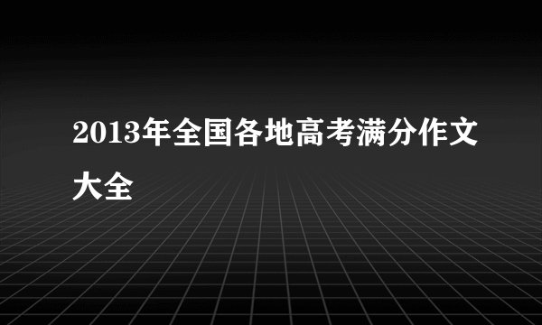 2013年全国各地高考满分作文大全