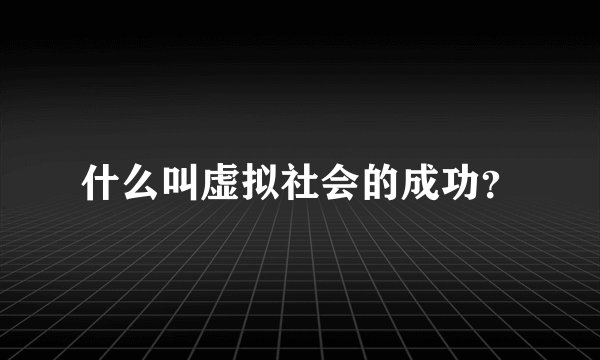 什么叫虚拟社会的成功？