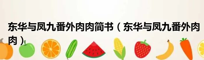 东华与凤九番外肉肉简书(东华与凤九番外肉肉)