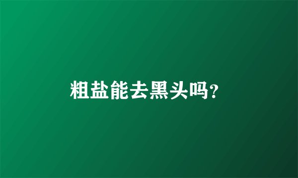 粗盐能去黑头吗？