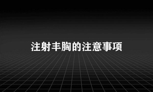 注射丰胸的注意事项