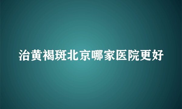 治黄褐斑北京哪家医院更好