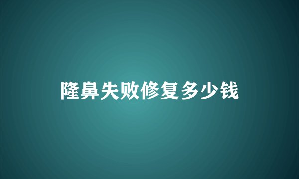 隆鼻失败修复多少钱