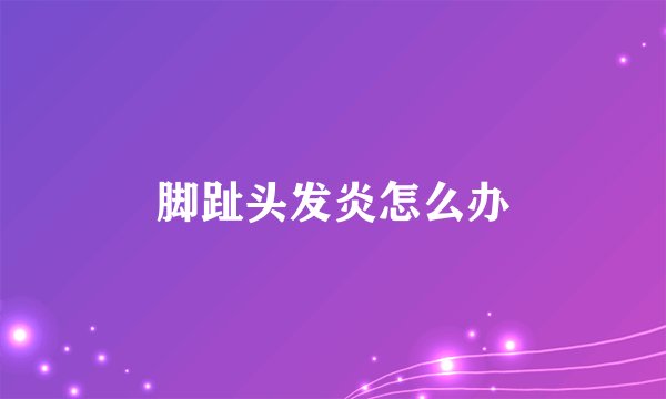脚趾头发炎怎么办
