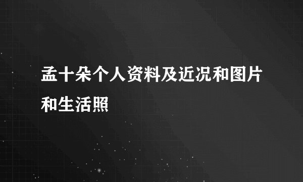 孟十朵个人资料及近况和图片和生活照