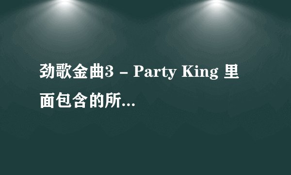 劲歌金曲3 - Party King 里面包含的所有歌曲有那些？