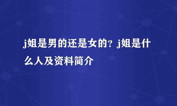 j姐是男的还是女的？j姐是什么人及资料简介