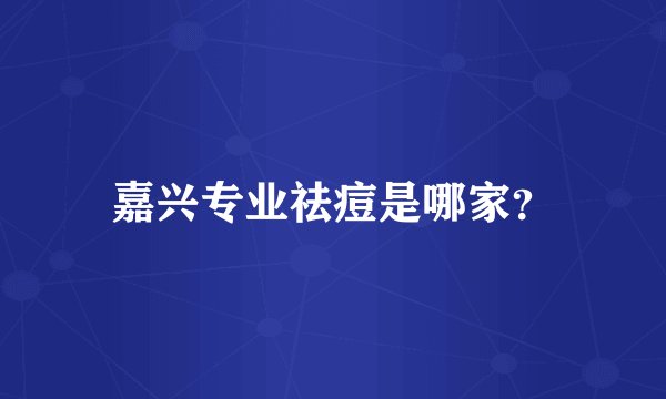嘉兴专业祛痘是哪家?