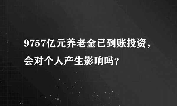 9757亿元养老金已到账投资,会对个人产生影响吗?
