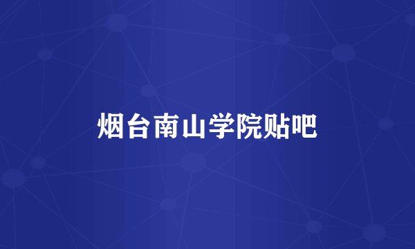 烟台南山学院贴吧