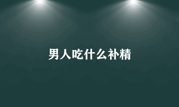 男人吃什么补精