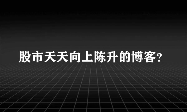股市天天向上陈升的博客？