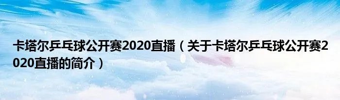 卡塔尔乒乓球公开赛2020直播（关于卡塔尔乒乓球公开赛2020直播的简介）