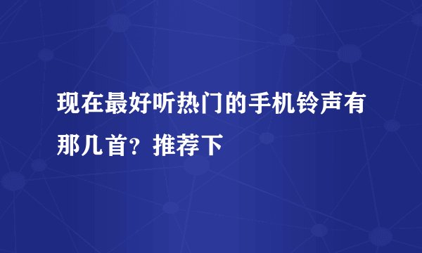 现在最好听热门的手机铃声有那几首?推荐下
