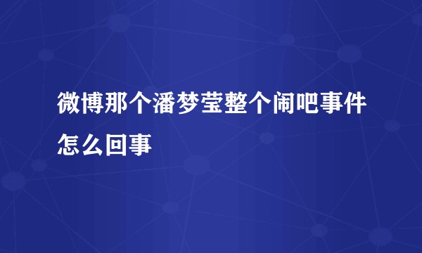 微博那个潘梦莹整个闹吧事件怎么回事