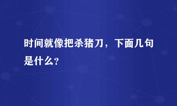 时间就像把杀猪刀，下面几句是什么？