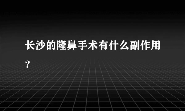 长沙的隆鼻手术有什么副作用？