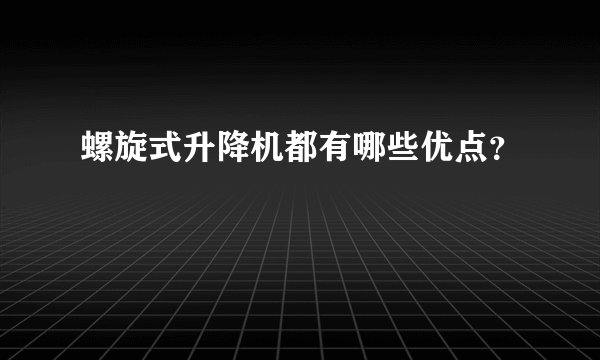 螺旋式升降机都有哪些优点？