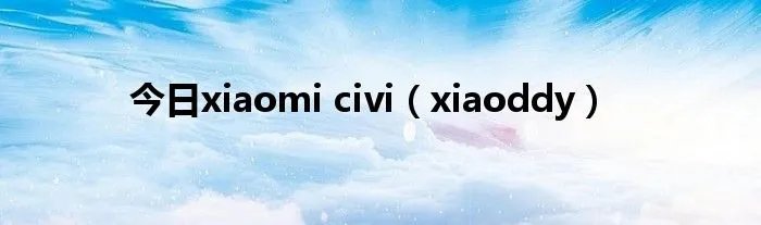今日xiaomi civi（xiaoddy）