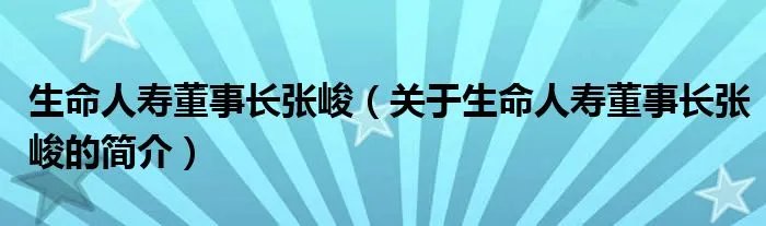 生命人寿董事长张峻（关于生命人寿董事长张峻的简介）