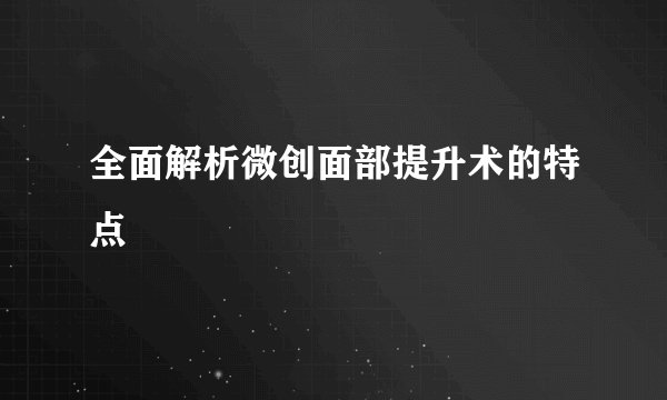全面解析微创面部提升术的特点