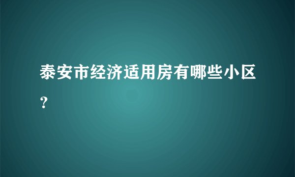 泰安市经济适用房有哪些小区？