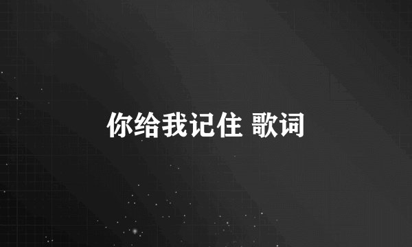 你给我记住 歌词