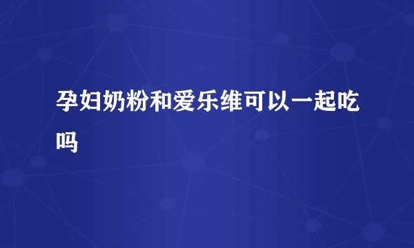孕妇奶粉和爱乐维可以一起吃吗