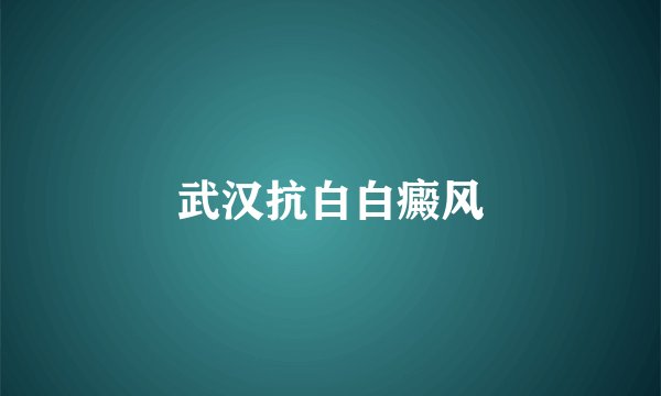 武汉抗白白癜风