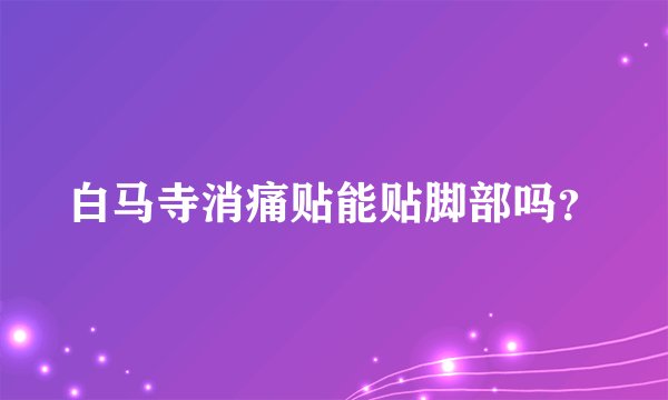 白马寺消痛贴能贴脚部吗？