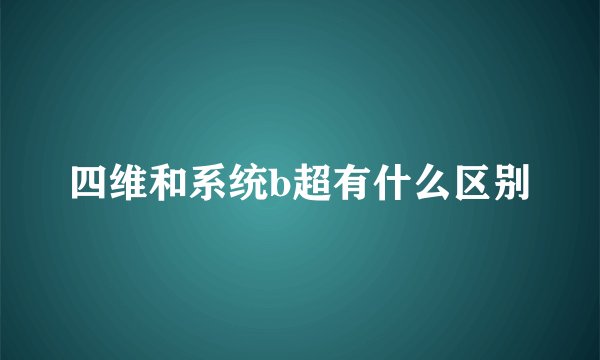 四维和系统b超有什么区别