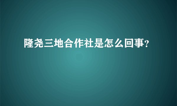 隆尧三地合作社是怎么回事？