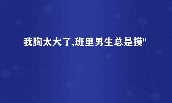 我胸太大了,班里男生总是摸