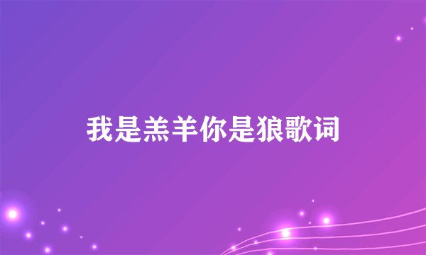 我是羔羊你是狼歌词