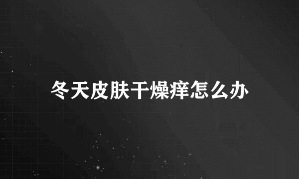 冬天皮肤干燥痒怎么办