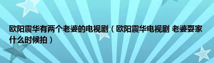 欧阳震华有两个老婆的电视剧（欧阳震华电视剧 老婆耍家 什么时候拍）