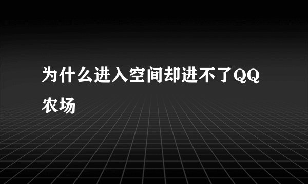 为什么进入空间却进不了QQ农场