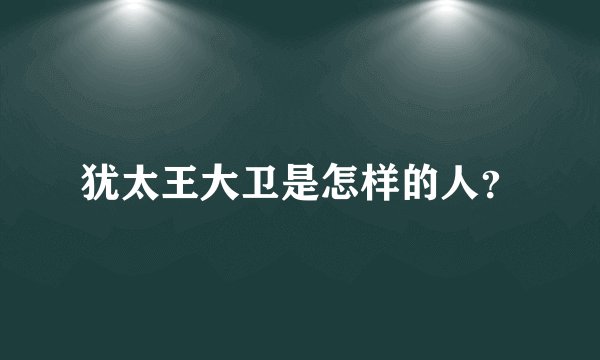 犹太王大卫是怎样的人？