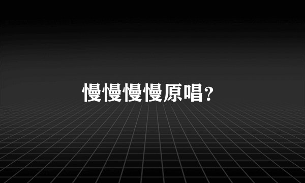 慢慢慢慢原唱？