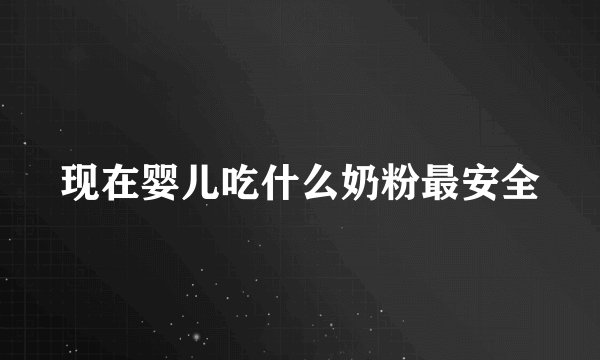 现在婴儿吃什么奶粉最安全