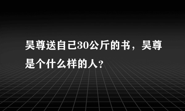 吴尊送自己30公斤的书，吴尊是个什么样的人？