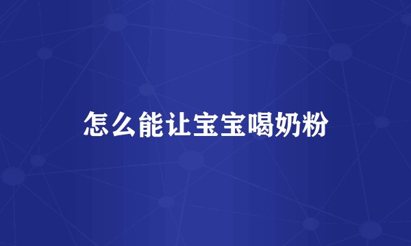怎么能让宝宝喝奶粉