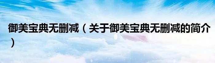 御美宝典无删减（关于御美宝典无删减的简介）