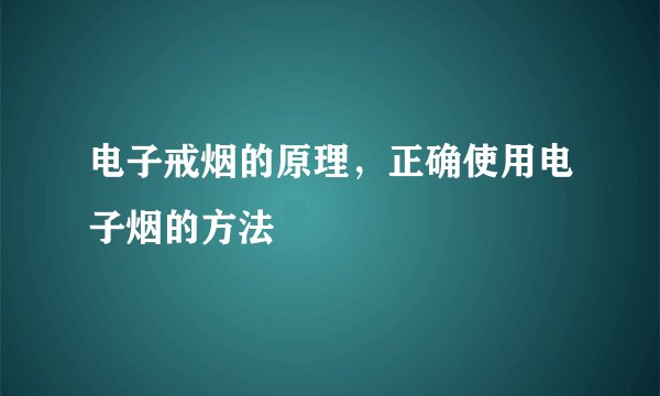 电子戒烟的原理，正确使用电子烟的方法